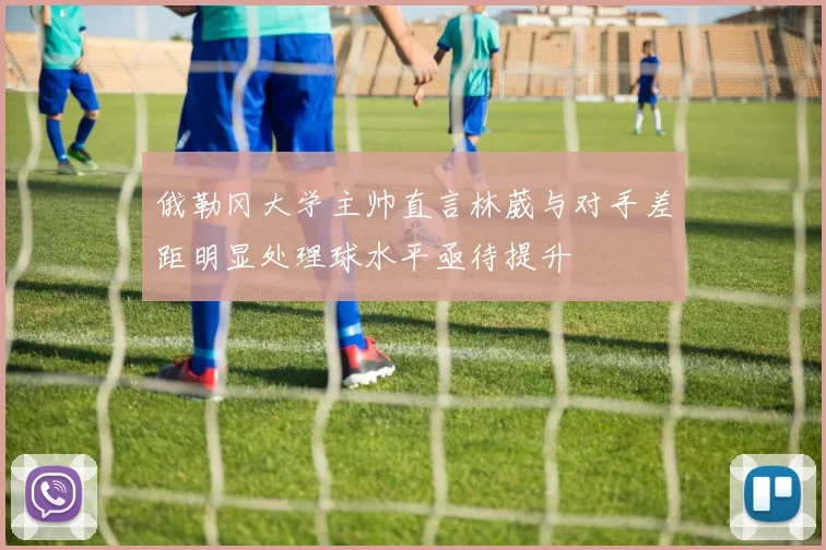 俄勒冈大学主帅直言林葳与对手差距明显处理球水平亟待提升