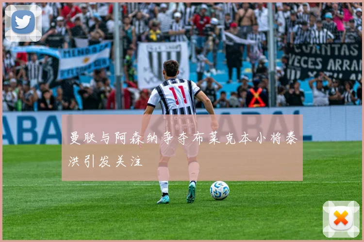 曼联与阿森纳争夺布莱克本小将泰洪引发关注
