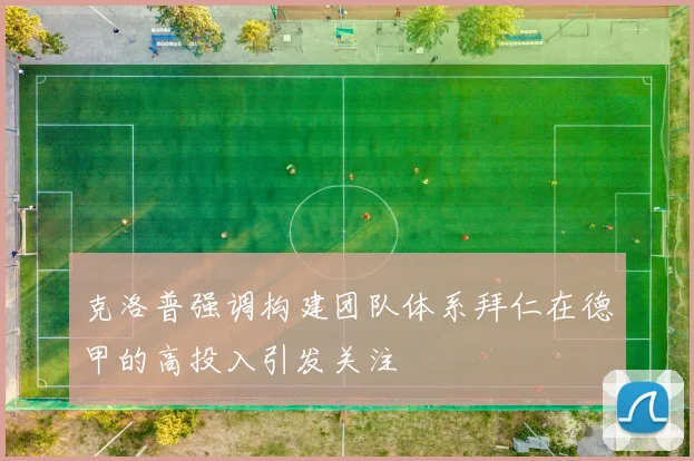 克洛普强调构建团队体系拜仁在德甲的高投入引发关注