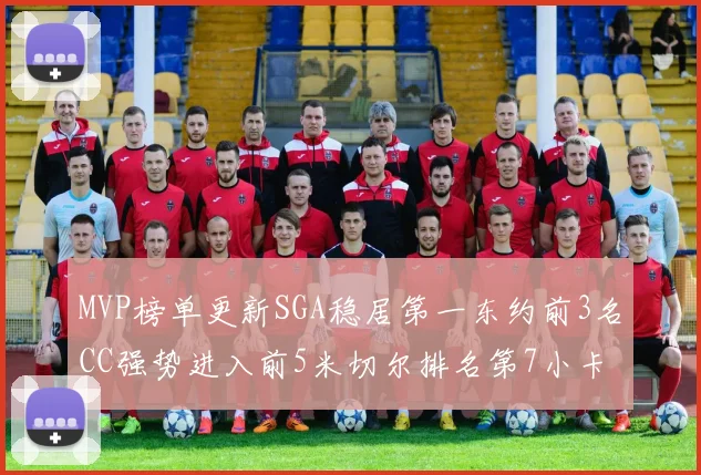 MVP榜单更新SGA稳居第一东约前3名CC强势进入前5米切尔排名第7小卡获提名