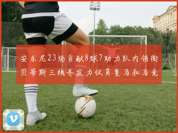 安东尼23场贡献8球7助力队内领衔贝蒂斯三线齐发力仅负皇马和马竞