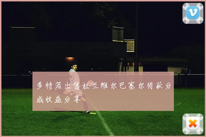 多特若出售杜兰维尔巴塞尔将获分成收益分享